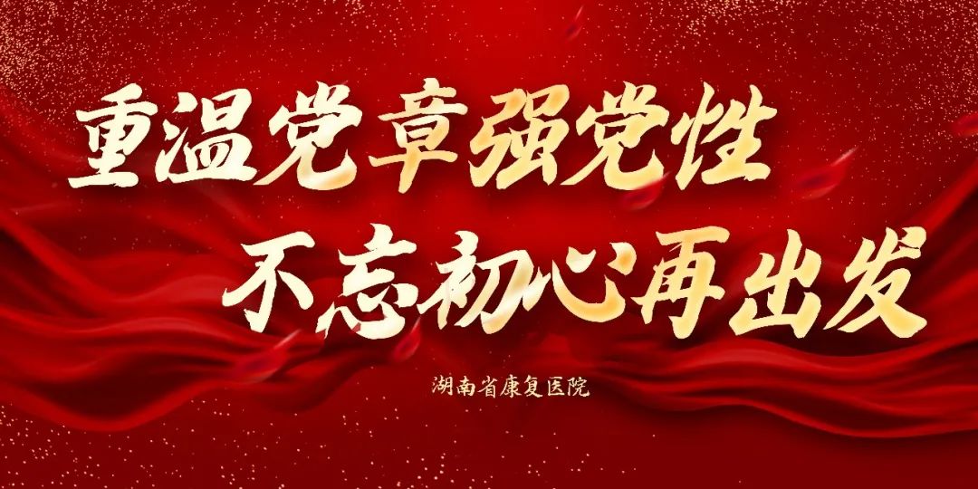 【康医党建】湖南省康复医院“重温党章强党性 不忘初心再出发”主题学习第五期